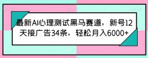 最新AI心理测试黑马赛道，新号12天接广告34条，轻松月入6000+【揭秘】-遨游资源库