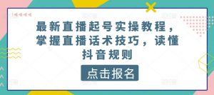 最新直播起号实操教程，掌握直播话术技巧，读懂抖音规则-遨游资源库