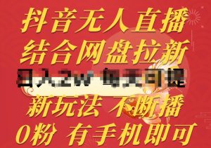 抖音无人直播，结合网盘拉新，新玩法不违规不断播，0粉有手机就能做【揭秘】-遨游资源库