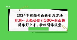 2024年视频号最新引流方法，实测一天轻松日引100+创业粉，简单好上手，轻松引爆流量【揭秘】-遨游资源库
