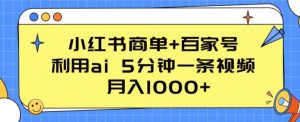 小红书商单+百家号，利用ai 5分钟一条视频，月入1000+【揭秘】-遨游资源库
