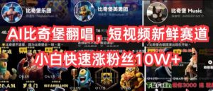 AI比奇堡翻唱，短视频新鲜赛道，小白快速涨粉丝10W+【揭秘】-遨游资源库