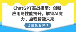 ChatGPT实战指南：创新应用与性能提升，解锁AI魔力，启程智能未来-遨游资源库