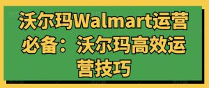 沃尔玛Walmart运营必备：沃尔玛高效运营技巧-遨游资源库