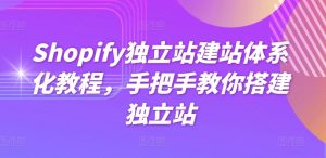 Shopify独立站建站体系化教程，手把手教你搭建独立站-遨游资源库
