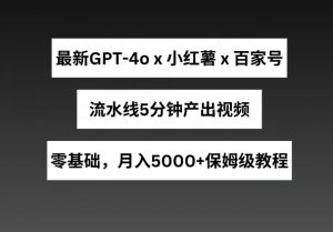 最新GPT4o结合小红书商单+百家号，流水线5分钟产出视频，月入5000+【揭秘】-遨游资源库