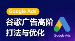 谷歌广告高阶打法与优化，凝结行业精华的谷歌广告体系课程，带你抓住流量红利，最大化ROI-遨游资源库