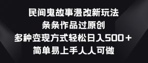 民间鬼故事漫改新玩法，条条作品过原创，多种变现方式，简单易上手人人可做【揭秘】-遨游资源库