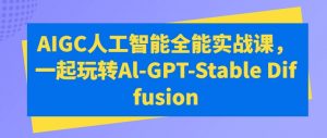 AIGC人工智能全能实战课，一起玩转Al-GPT-Stable Diffusion-遨游资源库