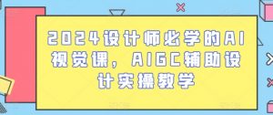 2024设计师必学的AI视觉课,AIGC辅助设计实操教学-遨游资源库