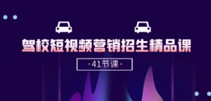 驾校-短视频营销招生精品课：抖音推广技巧，抖音短视频招生(41节课)-遨游资源库