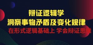 辩证 逻辑学 | 洞察 事物矛盾及变化规律 在形式逻辑基础上 学会辩证思维-遨游资源库