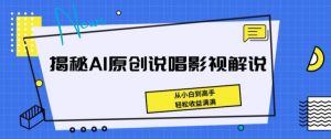 揭秘AI原创说唱影视解说，从小白到高手，轻松收益满满【揭秘】-遨游资源库