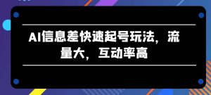 AI信息差快速起号玩法，流量大，互动率高【揭秘】-遨游资源库