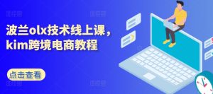 波兰olx技术线上课，kim跨境电商教程-遨游资源库