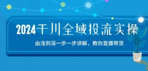 2024千川全域投流精品实操：由谈到深一步一步讲解，教你直播带货-15节-遨游资源库