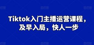 Tiktok入门主播运营课程,及早入局,快人一步-遨游资源库