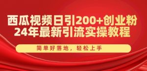西瓜视频日引200+创业粉，24年最新引流实操教程，简单好落地，轻松上手【揭秘】-遨游资源库