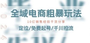 全域电商-粗暴玩法课:10亿销售经验干货分享!定位/免费起号/千川投流-遨游资源库