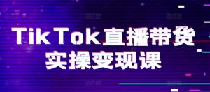 TikTok直播带货实操变现课：系统起号、科学复盘、变现链路、直播配置、小店操作流程、团队搭建等。-遨游资源库