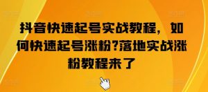 抖音快速起号实战教程，如何快速起号涨粉?落地实战涨粉教程来了-遨游资源库