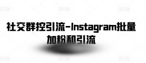 社交群控引流-Instagram批量加粉和引流-遨游资源库