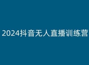 2024抖音无人直播训练营，多种无人直播玩法全解析-遨游资源库
