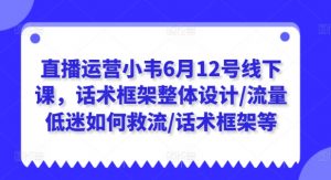 直播运营小韦6月12号线下课，话术框架整体设计/流量低迷如何救流/话术框架等-遨游资源库