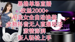 全新抖音无人直播玩法，AI美女全自动换装，激情澎湃，新人轻松上手，暴撸单场直播2k+【揭秘】-遨游资源库