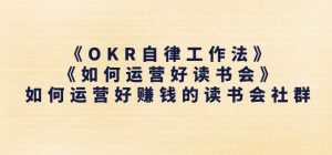 《OKR自律工作法》+《如何运营好读书会》如何运营好赚钱的读书会社群-遨游资源库