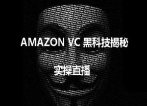 实操：AMAZON VC害人黑科技揭秘，跨境亚马逊教程-遨游资源库