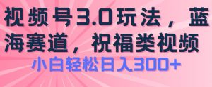 2024视频号蓝海项目,祝福类玩法3.0,操作简单易上手,日入300+【揭秘】-遨游资源库
