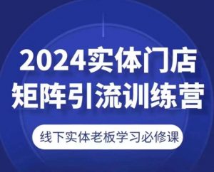 2024实体门店矩阵引流训练营，线下实体老板学习必修课-遨游资源库