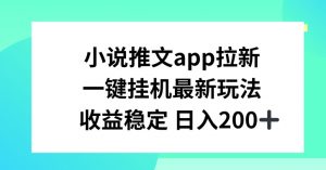 小说推文APP拉新，一键挂JI新玩法，收益稳定日入200+【揭秘】-遨游资源库