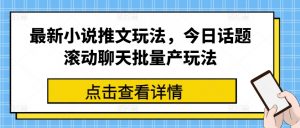 最新小说推文玩法，今日话题滚动聊天批量产玩法-遨游资源库