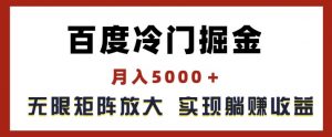 百度冷门掘金，月入5000+，无限矩阵放大，实现管道躺赚收益【揭秘】-遨游资源库