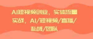 AI短视频创业，实体流量实战，AI/短视频/直播/私域/团队-遨游资源库