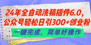 24年全自动洗稿插件6.0.公众号轻松日引300+创业粉，一键完成，简单好操作【揭秘】-遨游资源库
