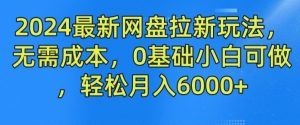2024最新网盘拉新玩法，无需成本，0基础小白可做，轻松月入6000+【揭秘】-遨游资源库