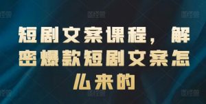 短剧文案课程，解密爆款短剧文案怎么来的-遨游资源库