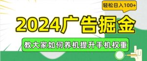 2024广告掘金，教大家如何养机提升手机权重，轻松日入100+【揭秘】-遨游资源库