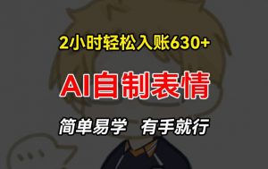 2小时轻松入账630+赚钱项目，手把手教你做AI自制表情，简单易学有手就行【揭秘】-遨游资源库