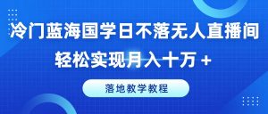 冷门蓝海国学日不落无人直播间,轻松实现月入十万+,落地教学教程【揭秘】-遨游资源库