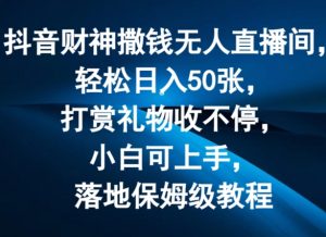 抖音财神撒钱无人直播间轻松日入50张，打赏礼物收不停，小白可上手，落地保姆级教程【揭秘】-遨游资源库