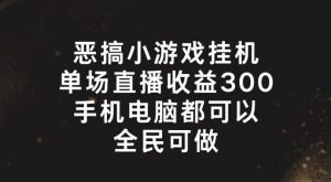 恶搞小游戏挂机，单场直播300+，全民可操作【揭秘】-遨游资源库