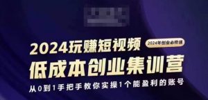 2024短视频创业集训班，2024创业必修，从0到1手把手教你实操1个能盈利的账号-遨游资源库