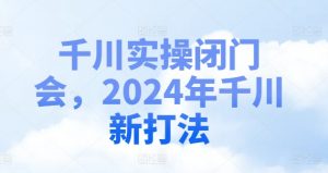 千川实操闭门会，2024年千川新打法-遨游资源库