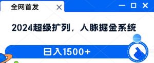 全网首发：2024超级扩列，人脉掘金系统，日入1.5k【揭秘】-遨游资源库