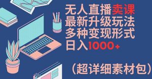 无人直播卖课最新升级玩法,多种变现形式,日入1000+(超详细素材包)【揭秘】-遨游资源库