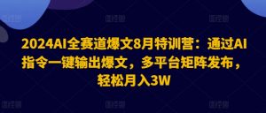2024AI全赛道爆文8月特训营：通过AI指令一键输出爆文，多平台矩阵发布，轻松月入3W【揭秘】-遨游资源库